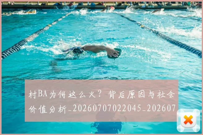 村BA为何这么火?背后原因与社会价值分析_20260707022045_20260731174736