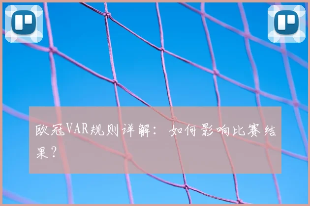 欧冠VAR规则详解：如何影响比赛结果？