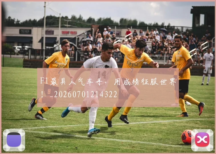 F1最具人气车手，用成绩征服世界！_20260701214322