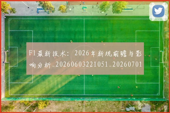 F1最新技术：2026年新规前瞻与影响分析_20260603221051_20260701214324
