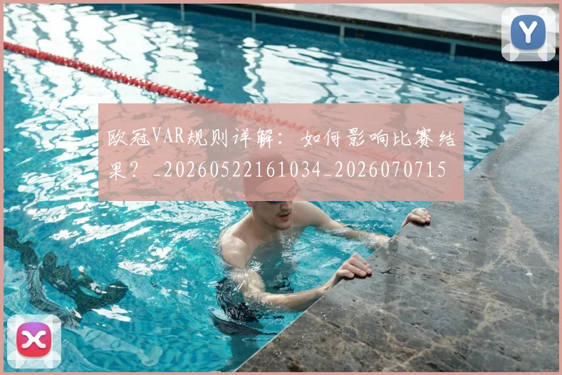 欧冠VAR规则详解：如何影响比赛结果？_20260522161034_20260707150040_20260801161320