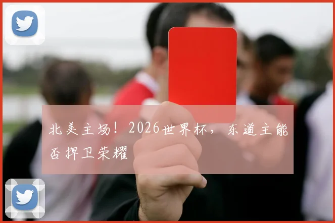 北美主场！2026世界杯，东道主能否捍卫荣耀