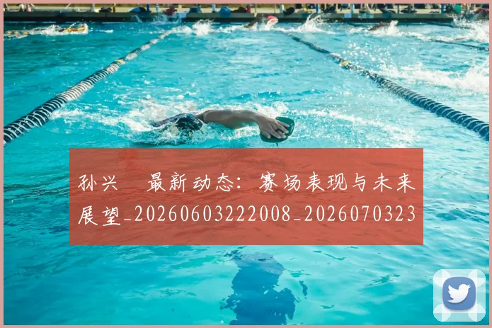 孙兴慜最新动态：赛场表现与未来展望_20260603222008_20260703233317