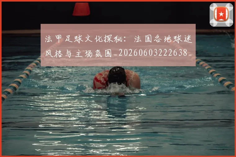法甲足球文化探秘：法国各地球迷风格与主场氛围_20260603222638_20260801173112