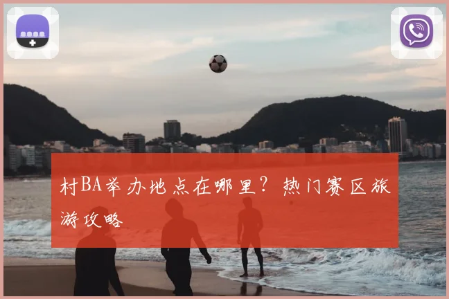 村BA举办地点在哪里？热门赛区旅游攻略