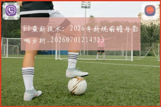 F1最新技术：2026年新规前瞻与影响分析_20260701214323