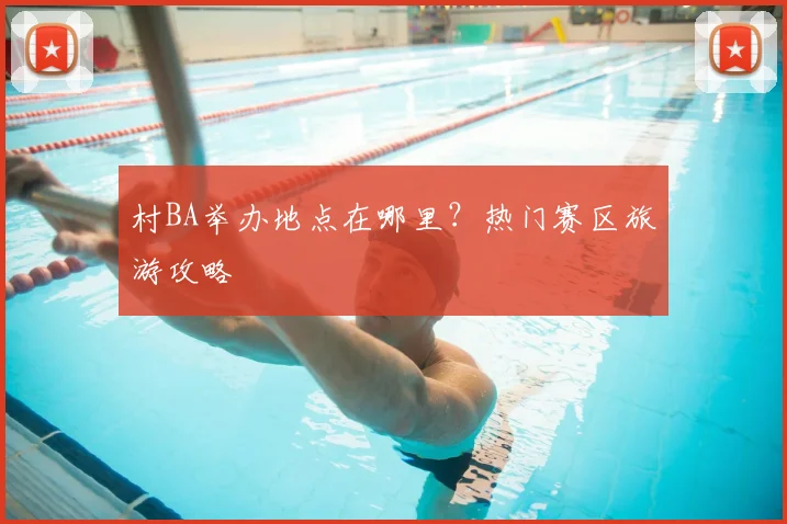 村BA举办地点在哪里?热门赛区旅游攻略