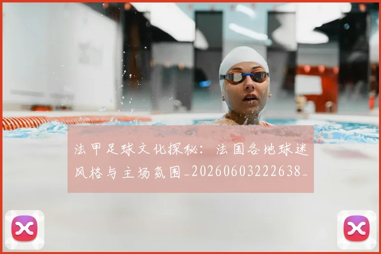 法甲足球文化探秘：法国各地球迷风格与主场氛围_20260603222638_20260801173112