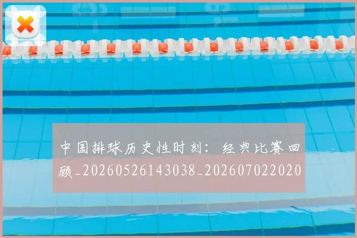 中国排球历史性时刻：经典比赛回顾_20260526143038_20260702202017