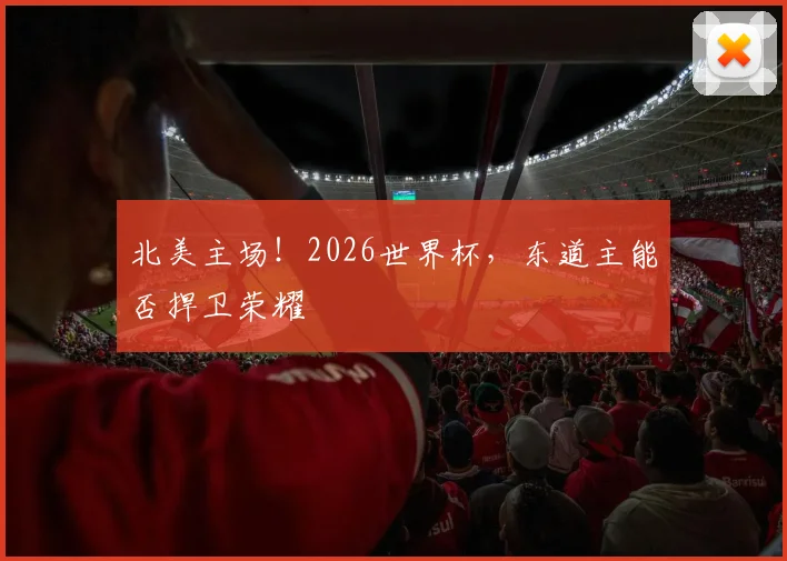 北美主场！2026世界杯，东道主能否捍卫荣耀