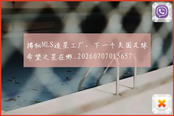 揭秘MLS造星工厂，下一个美国足球希望之星在哪_20260707015657
